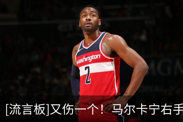 [流言板]又伤一个！马尔卡宁右手腕受伤，提前退出今日比赛
